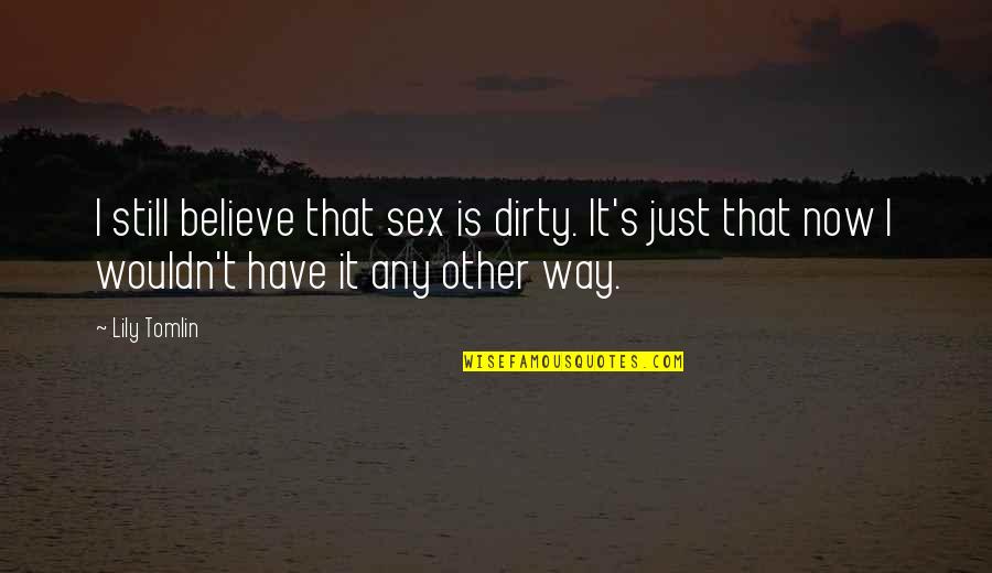 Christina Rasmussen Quotes By Lily Tomlin: I still believe that sex is dirty. It's