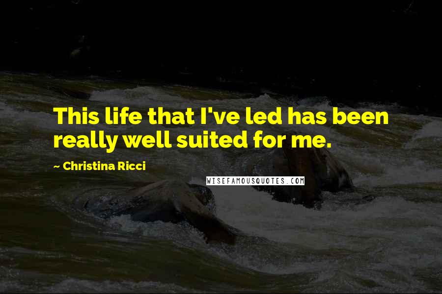 Christina Ricci quotes: This life that I've led has been really well suited for me.