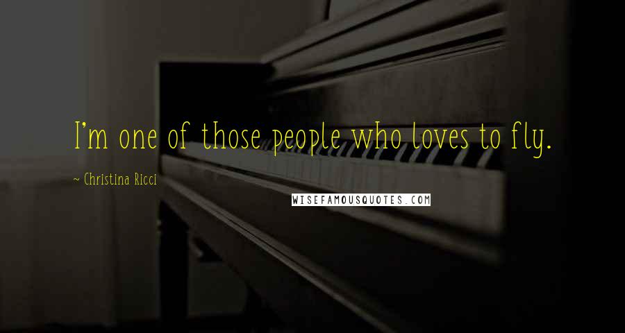 Christina Ricci quotes: I'm one of those people who loves to fly.