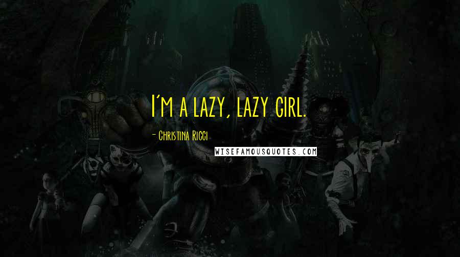 Christina Ricci quotes: I'm a lazy, lazy girl.