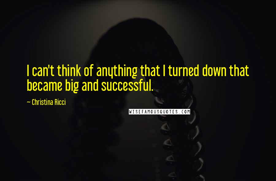 Christina Ricci quotes: I can't think of anything that I turned down that became big and successful.