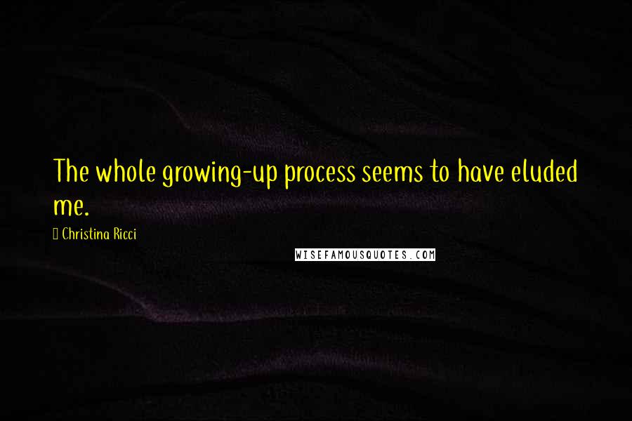 Christina Ricci quotes: The whole growing-up process seems to have eluded me.