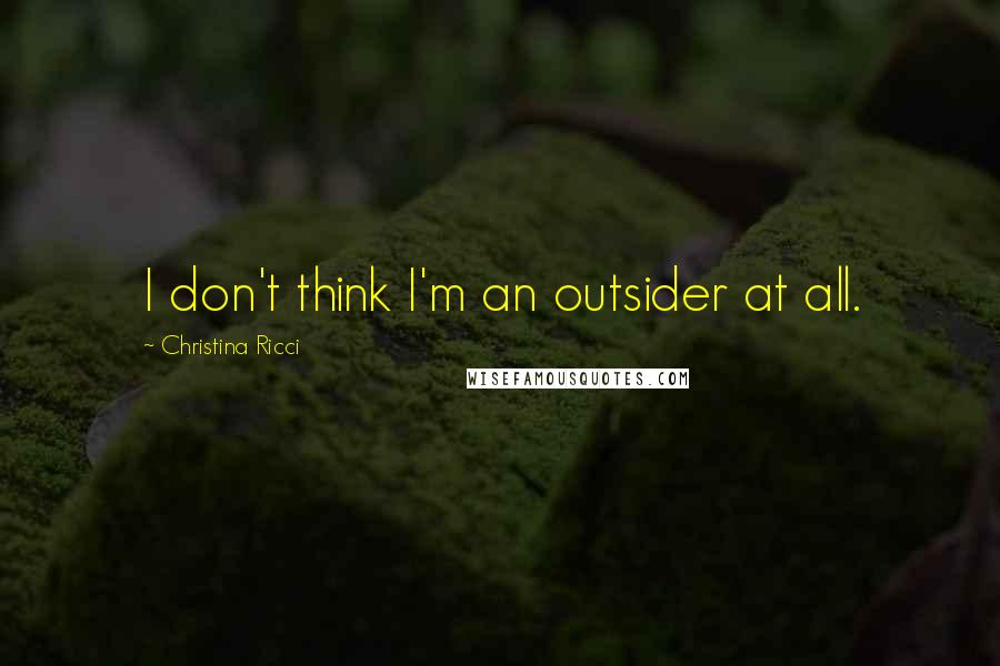 Christina Ricci quotes: I don't think I'm an outsider at all.