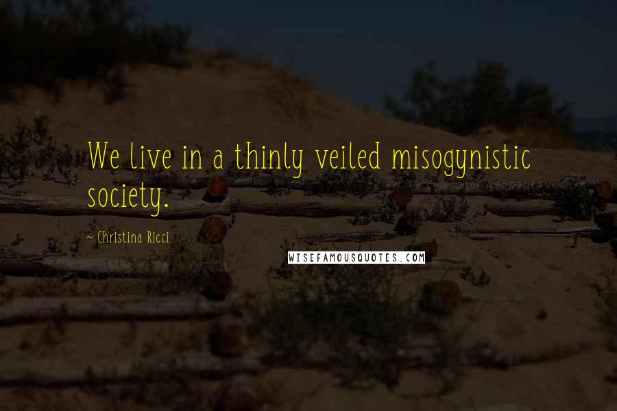Christina Ricci quotes: We live in a thinly veiled misogynistic society.