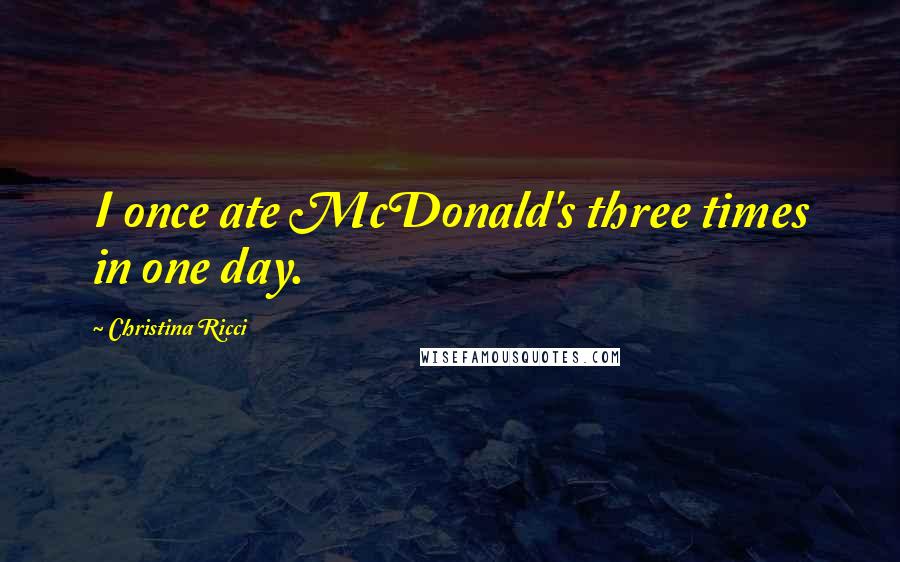 Christina Ricci quotes: I once ate McDonald's three times in one day.