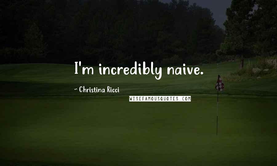Christina Ricci quotes: I'm incredibly naive.