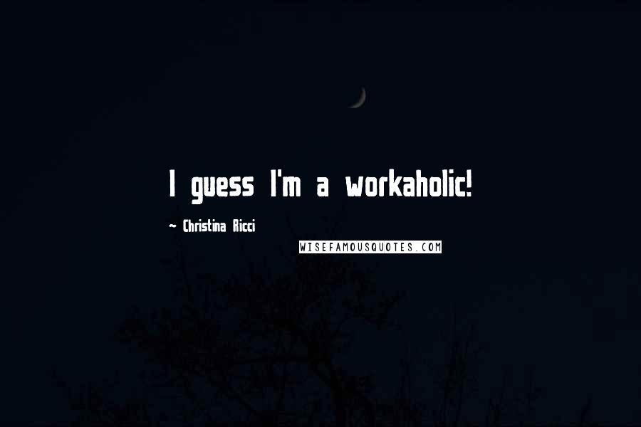 Christina Ricci quotes: I guess I'm a workaholic!