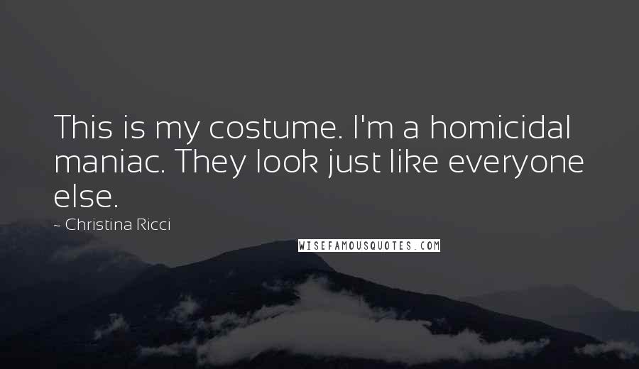 Christina Ricci quotes: This is my costume. I'm a homicidal maniac. They look just like everyone else.