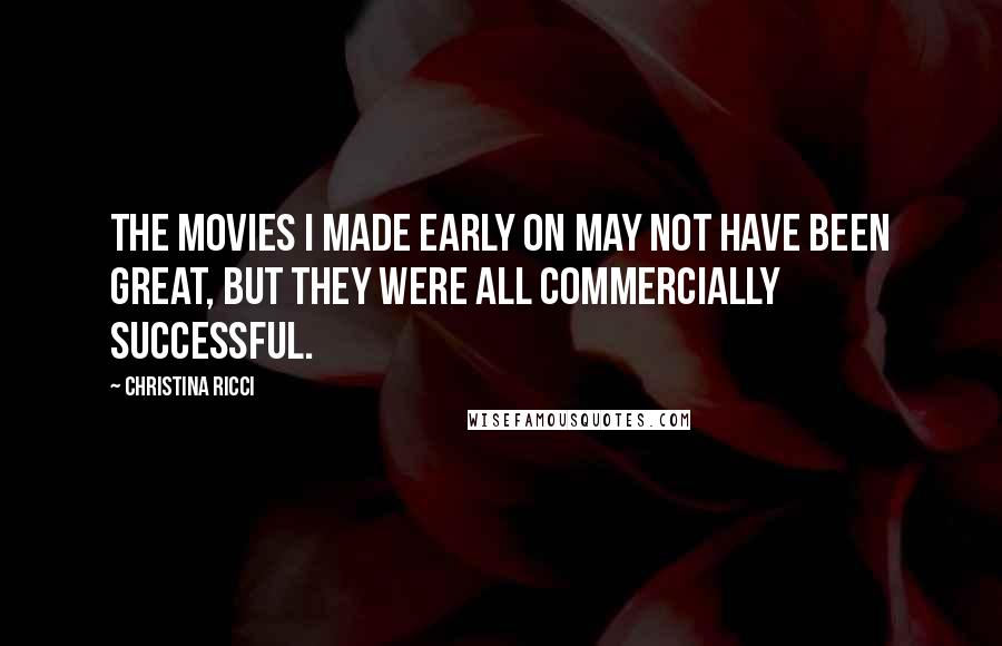 Christina Ricci quotes: The movies I made early on may not have been great, but they were all commercially successful.