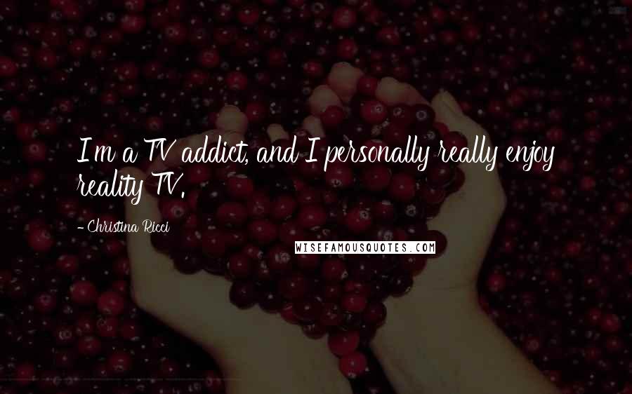 Christina Ricci quotes: I'm a TV addict, and I personally really enjoy reality TV.