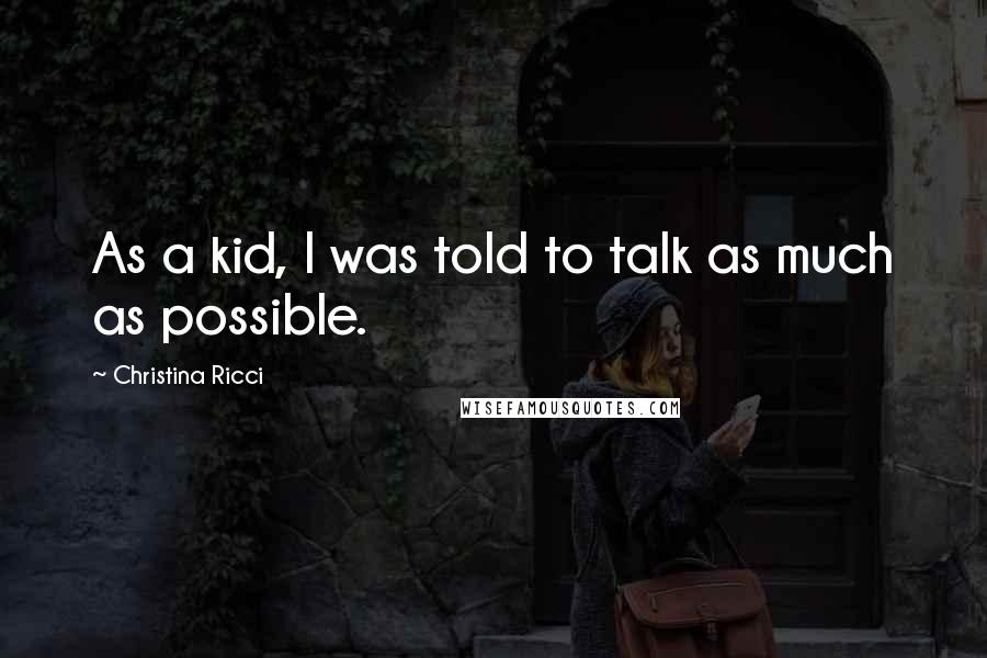 Christina Ricci quotes: As a kid, I was told to talk as much as possible.