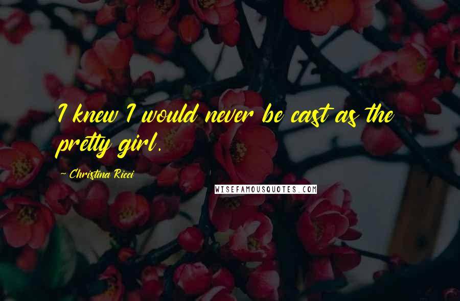 Christina Ricci quotes: I knew I would never be cast as the pretty girl.
