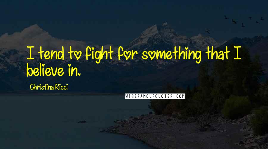 Christina Ricci quotes: I tend to fight for something that I believe in.