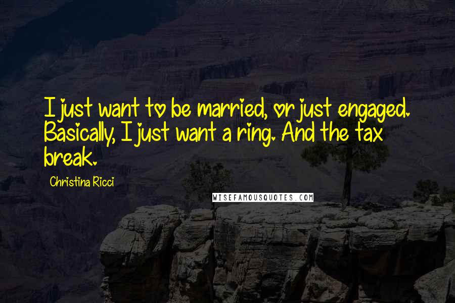Christina Ricci quotes: I just want to be married, or just engaged. Basically, I just want a ring. And the tax break.