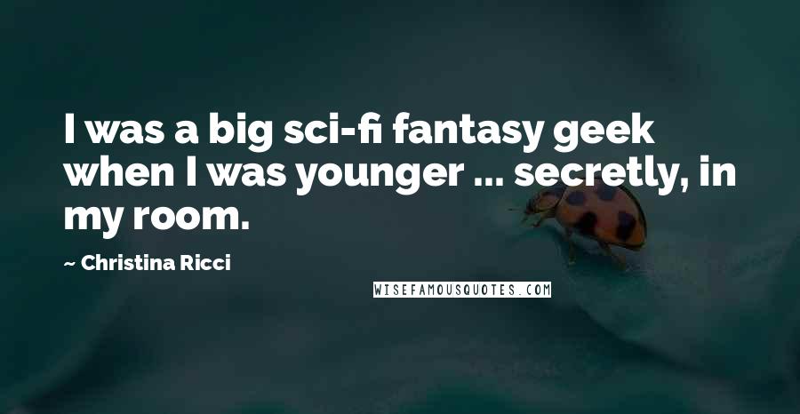 Christina Ricci quotes: I was a big sci-fi fantasy geek when I was younger ... secretly, in my room.
