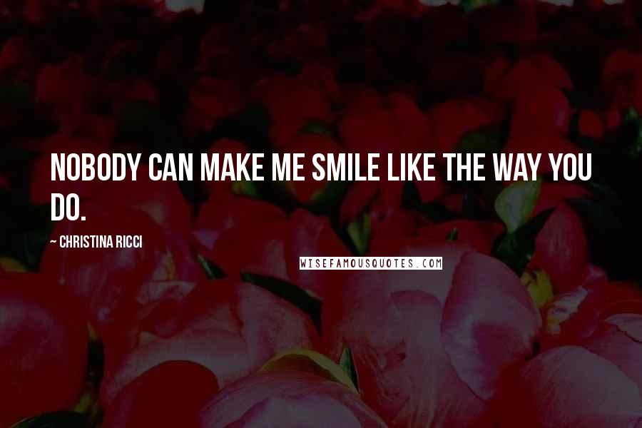 Christina Ricci quotes: Nobody can make me smile like the way you do.