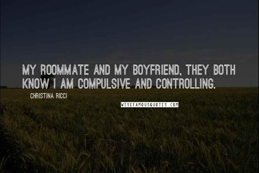 Christina Ricci quotes: My roommate and my boyfriend, they both know I am compulsive and controlling.