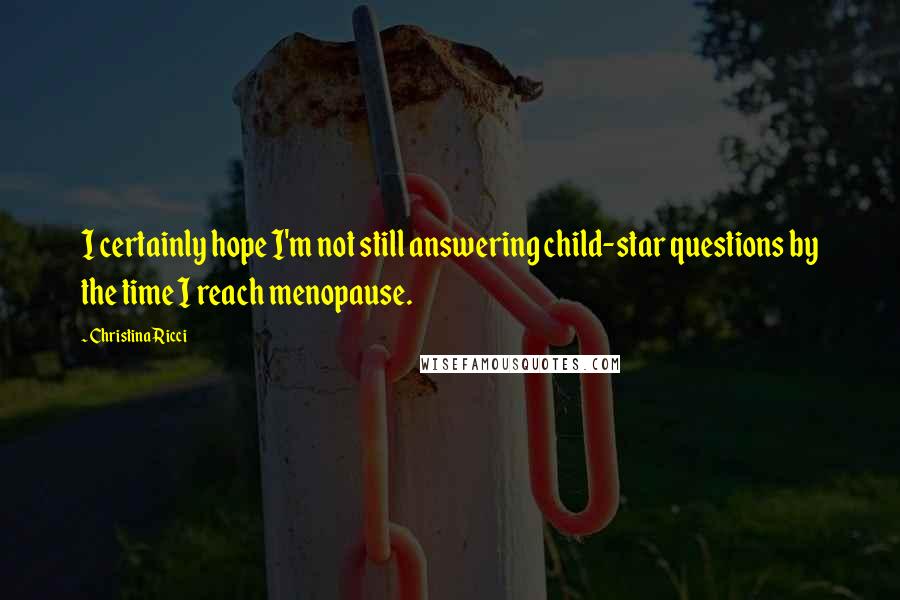 Christina Ricci quotes: I certainly hope I'm not still answering child-star questions by the time I reach menopause.