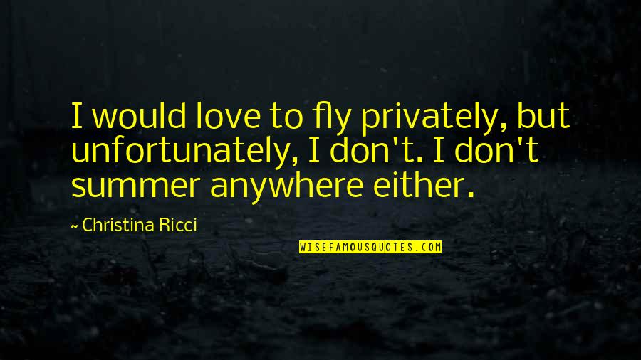 Christina Ricci Quotes By Christina Ricci: I would love to fly privately, but unfortunately,