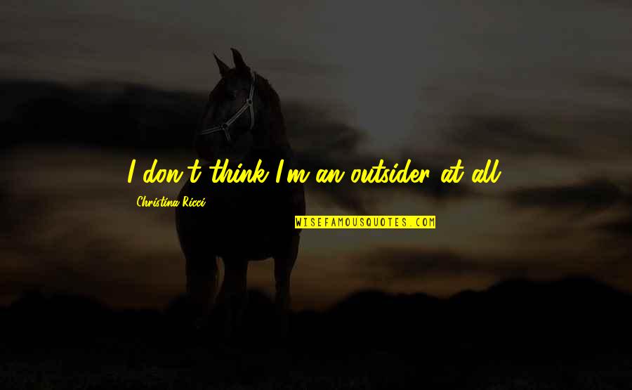 Christina Ricci Quotes By Christina Ricci: I don't think I'm an outsider at all.