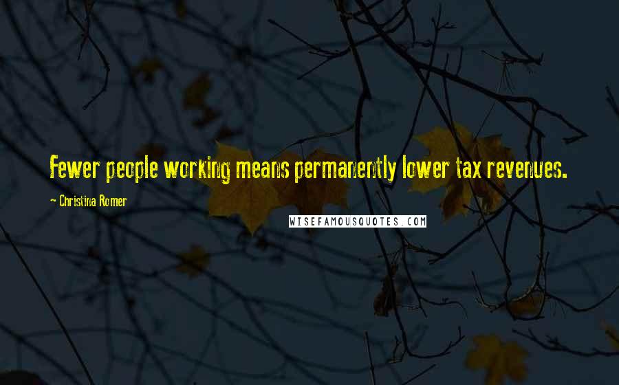 Christina Romer quotes: Fewer people working means permanently lower tax revenues.