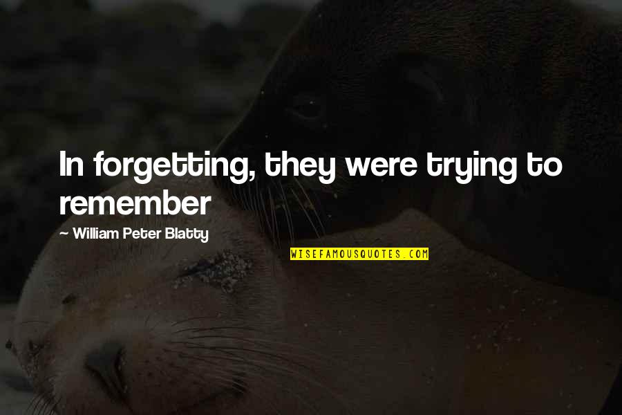 Christina Rossetti Poems Quotes By William Peter Blatty: In forgetting, they were trying to remember