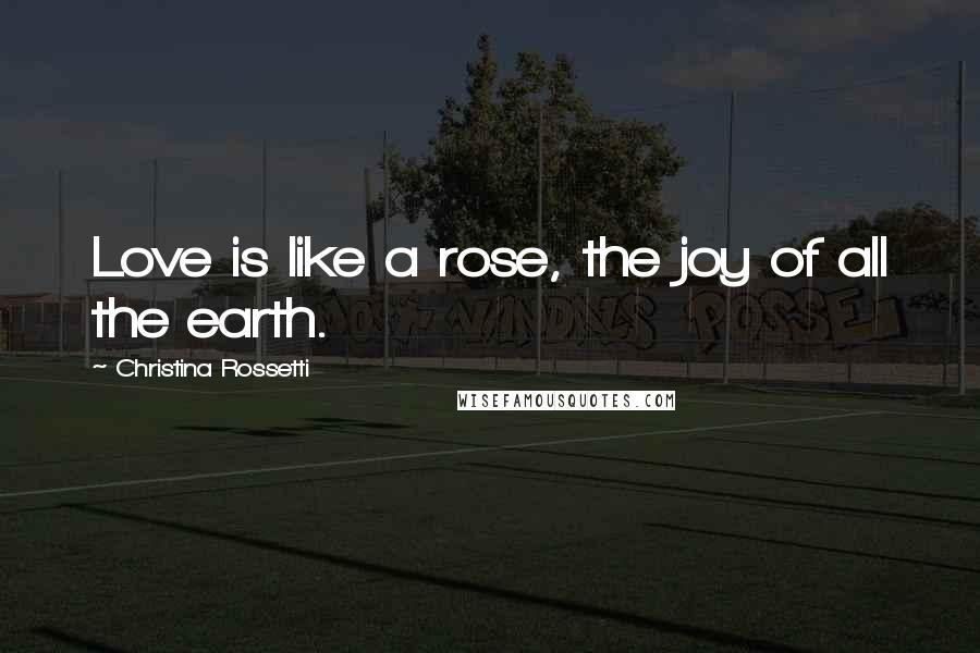 Christina Rossetti quotes: Love is like a rose, the joy of all the earth. Christina Rossetti quotes: Love is like a rose, the joy of all the earth.
