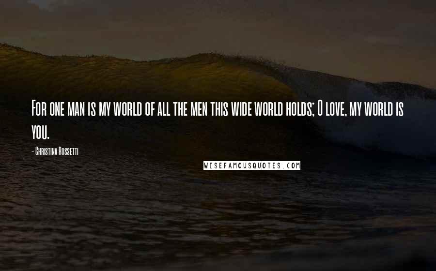 Christina Rossetti quotes: For one man is my world of all the men this wide world holds; O love, my world is you. Christina Rossetti quotes: For one man is my world of all the men this wide world holds; O love, my world is you.
