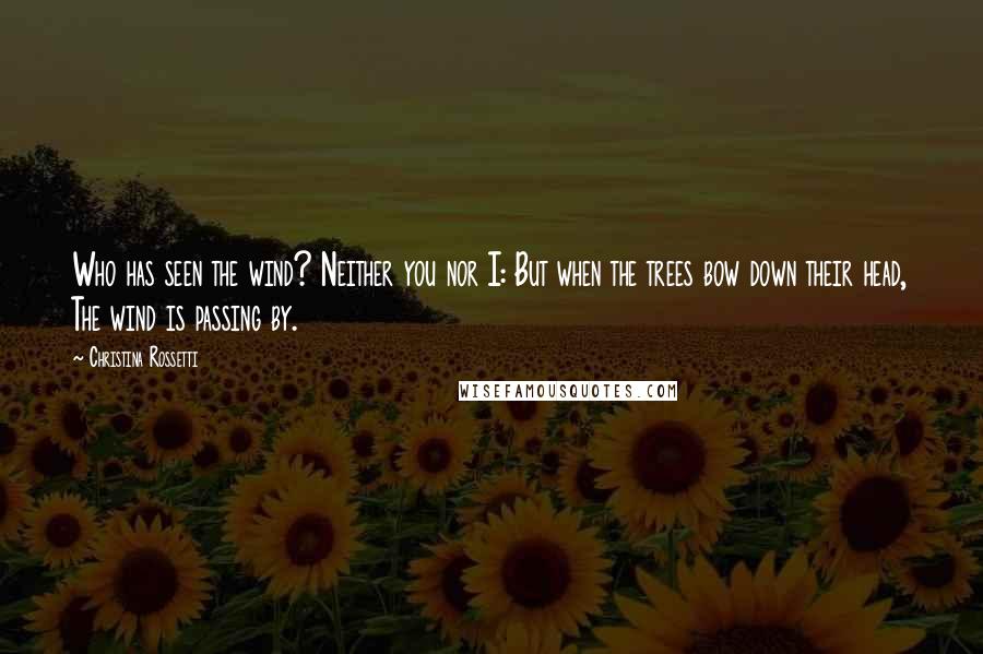 Christina Rossetti quotes: Who has seen the wind? Neither you nor I: But when the trees bow down their head, The wind is passing by. Christina Rossetti quotes: Who has seen the wind? Neither you nor I: But when the trees bow down their head, The wind is passing by.