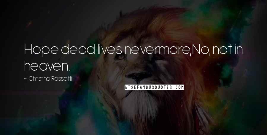 Christina Rossetti quotes: Hope dead lives nevermore,No, not in heaven. Christina Rossetti quotes: Hope dead lives nevermore,No, not in heaven.