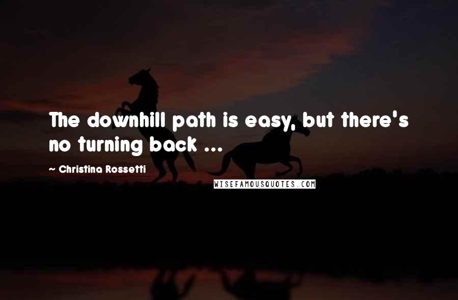 Christina Rossetti quotes: The downhill path is easy, but there's no turning back ...