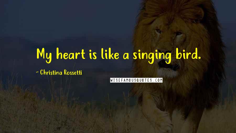 Christina Rossetti quotes: My heart is like a singing bird. Christina Rossetti quotes: My heart is like a singing bird.