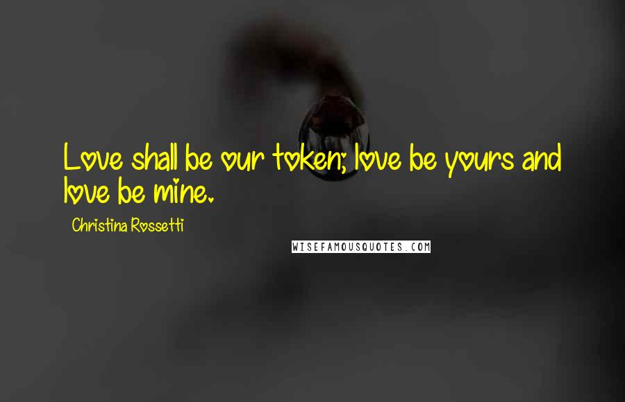 Christina Rossetti quotes: Love shall be our token; love be yours and love be mine.