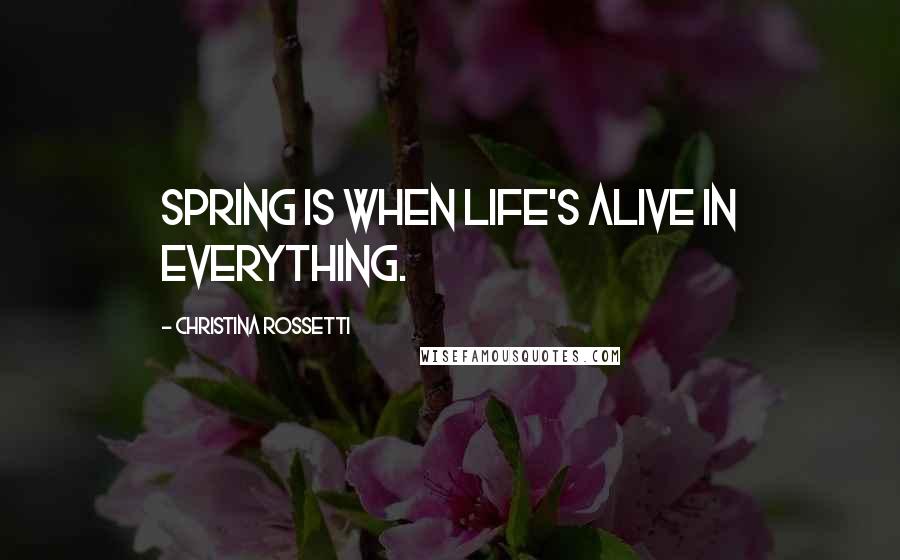 Christina Rossetti quotes: Spring is when life's alive in everything.