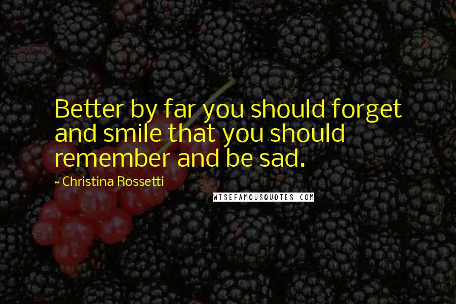 Christina Rossetti quotes: Better by far you should forget and smile that you should remember and be sad.