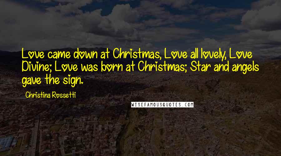 Christina Rossetti quotes: Love came down at Christmas, Love all lovely, Love Divine; Love was born at Christmas; Star and angels gave the sign.