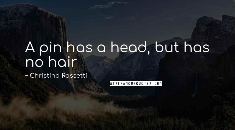 Christina Rossetti quotes: A pin has a head, but has no hair