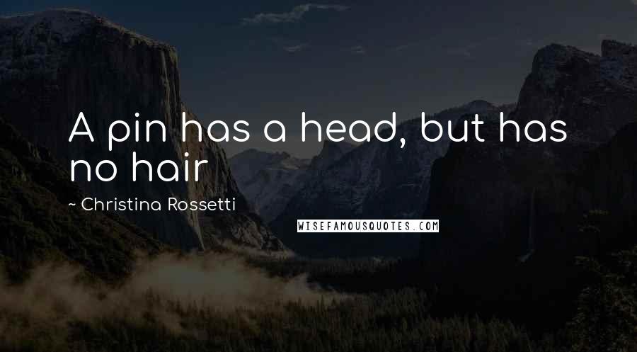 Christina Rossetti quotes: A pin has a head, but has no hair Christina Rossetti quotes: A pin has a head, but has no hair