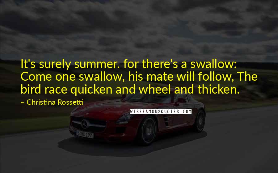 Christina Rossetti quotes: It's surely summer. for there's a swallow: Come one swallow, his mate will follow, The bird race quicken and wheel and thicken.