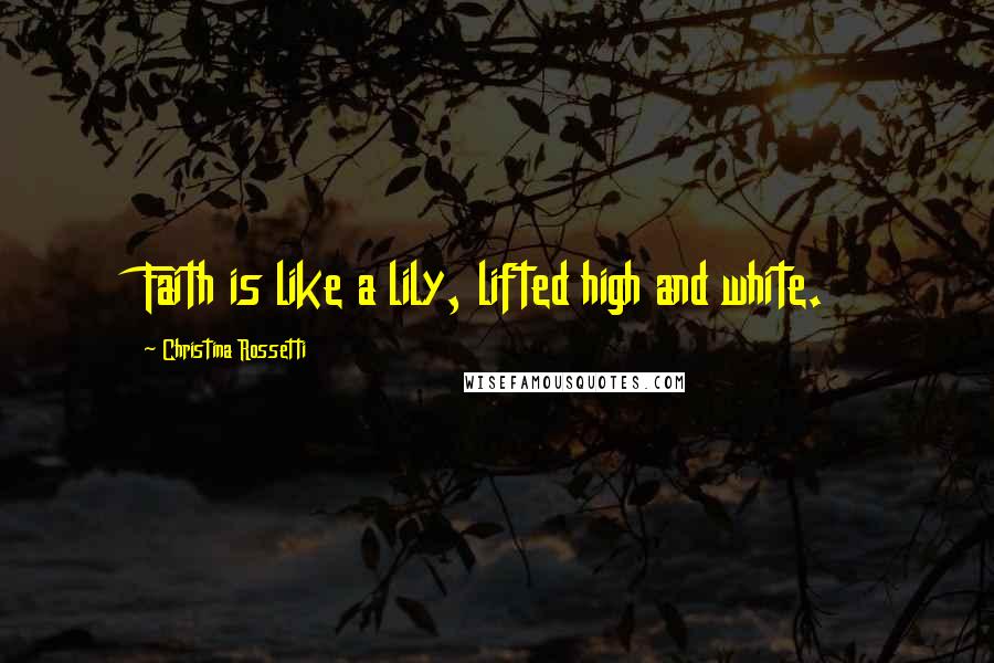 Christina Rossetti quotes: Faith is like a lily, lifted high and white.