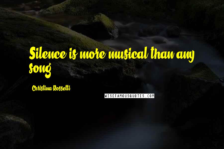 Christina Rossetti quotes: Silence is more musical than any song.