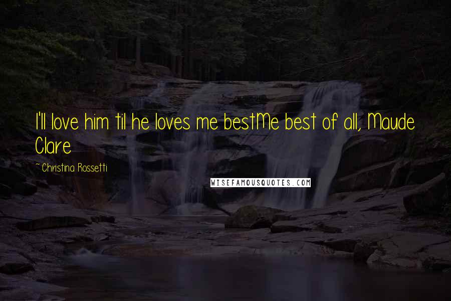 Christina Rossetti quotes: I'll love him til he loves me bestMe best of all, Maude Clare Christina Rossetti quotes: I'll love him til he loves me bestMe best of all, Maude Clare