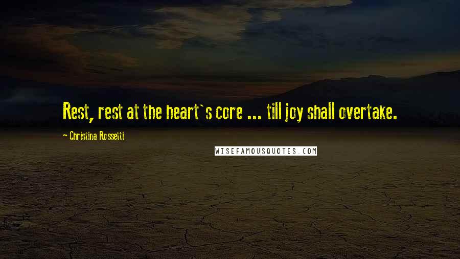 Christina Rossetti quotes: Rest, rest at the heart's core ... till joy shall overtake. Christina Rossetti quotes: Rest, rest at the heart's core ... till joy shall overtake.