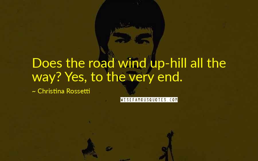 Christina Rossetti quotes: Does the road wind up-hill all the way? Yes, to the very end.
