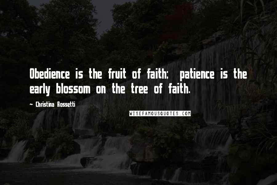 Christina Rossetti quotes: Obedience is the fruit of faith; patience is the early blossom on the tree of faith. Christina Rossetti quotes: Obedience is the fruit of faith; patience is the early blossom on the tree of faith.