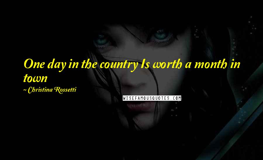 Christina Rossetti quotes: One day in the country Is worth a month in town Christina Rossetti quotes: One day in the country Is worth a month in town