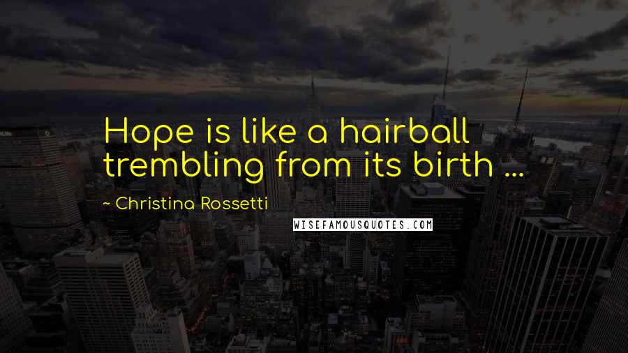 Christina Rossetti quotes: Hope is like a hairball trembling from its birth ...