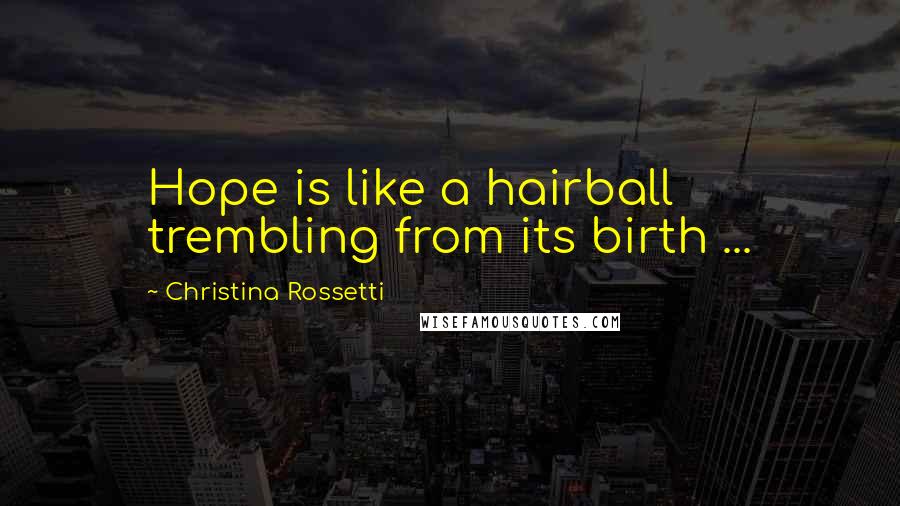 Christina Rossetti quotes: Hope is like a hairball trembling from its birth ... Christina Rossetti quotes: Hope is like a hairball trembling from its birth ...
