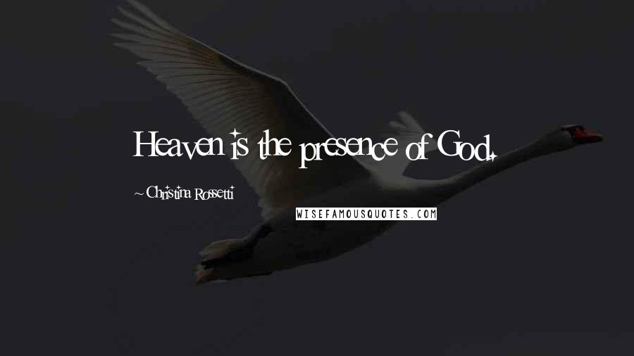 Christina Rossetti quotes: Heaven is the presence of God.