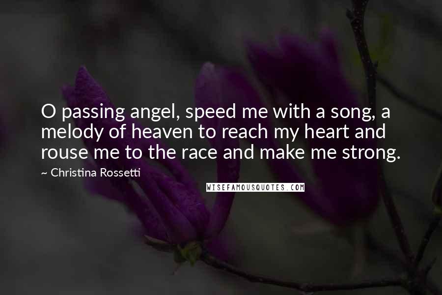 Christina Rossetti quotes: O passing angel, speed me with a song, a melody of heaven to reach my heart and rouse me to the race and make me strong.